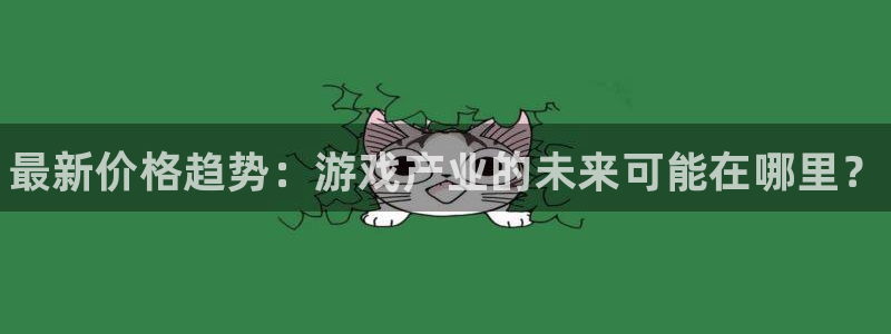 多彩娱乐咨询：最新价格趋势：游戏产业的未来可能在哪里？