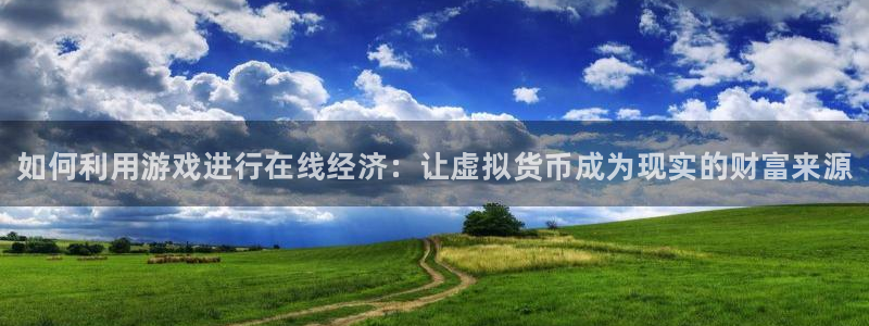 多彩娱乐注册网站：如何利用游戏进行在线经济：让虚拟货币成为现