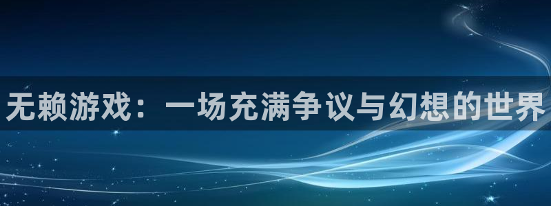 多彩娱乐集团：无赖游戏：一场充满争议与幻想的世界