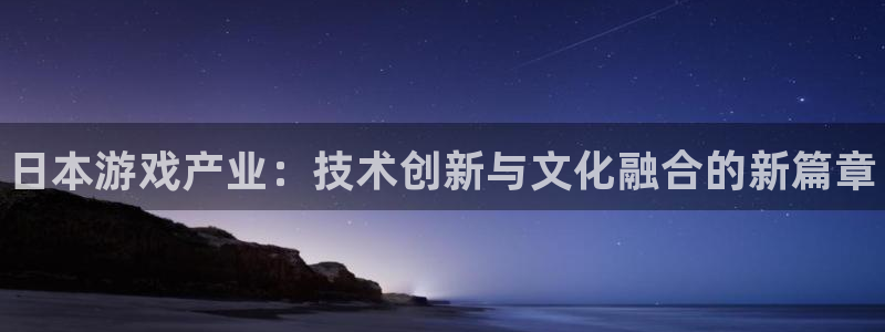 多彩娱乐官方注册登录：日本游戏产业：技术创新与文化融合的新篇