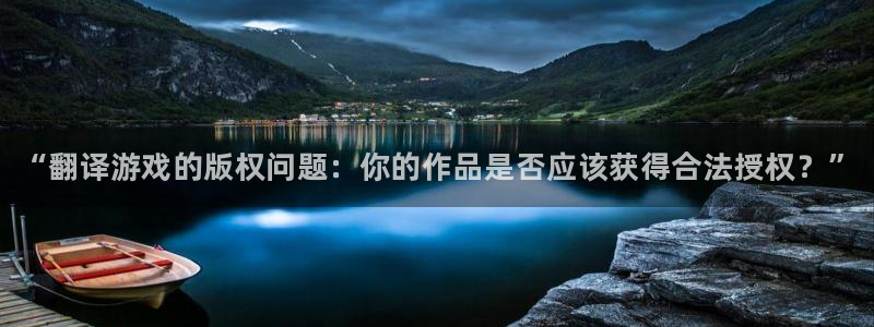 多彩娱乐主管：“翻译游戏的版权问题：你的作品是否应该获得合法