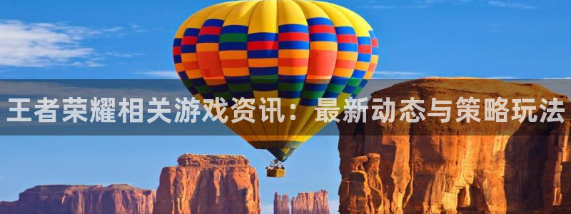 多彩娱乐娱乐是真的吗：王者荣耀相关游戏资讯：最新动态与策略玩