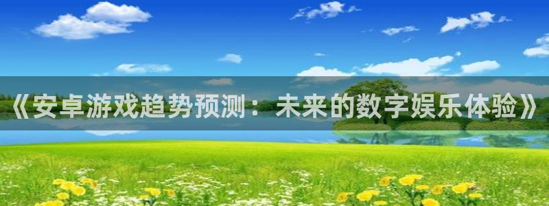 多彩娱乐登录网址：《安卓游戏趋势预测：未来的数字娱乐体验》