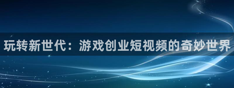 多彩娱乐下载：玩转新世代：游戏创业短视频的奇妙世界