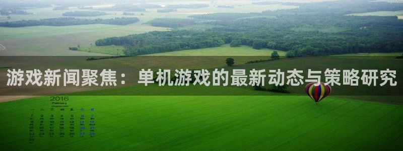 多彩娱乐注册服务条款：游戏新闻聚焦：单机游戏的最新动态与策略